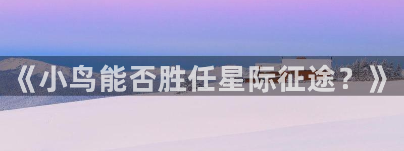 杏盛平台测速：《小鸟能否胜任星际征途？》