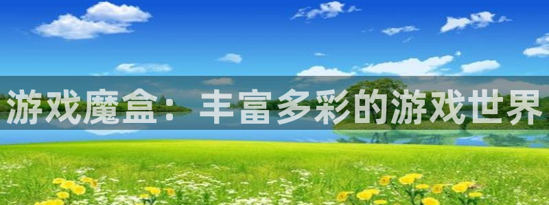 杏盛开户地址：游戏魔盒：丰富多彩的游戏世界