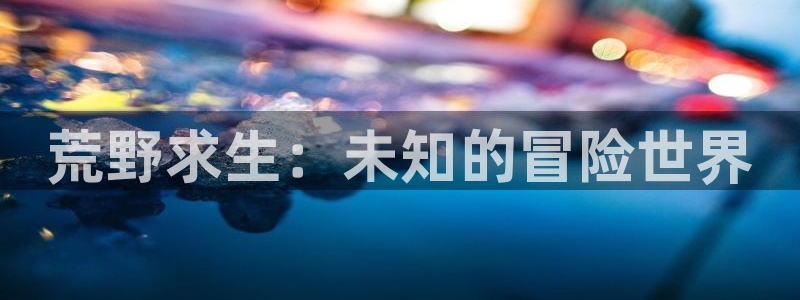 杏盛平台主管：荒野求生：未知的冒险世界