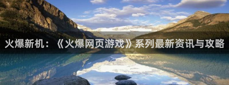 杏盛：火爆新机：《火爆网页游戏》系列最新资讯与攻略
