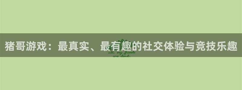 杏盛注册平台：猪哥游戏：最真实、最有趣的社交体验与竞技乐趣